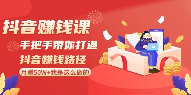 抖音赚钱课：手把手带你打通抖音赚钱路径，月赚50W+我是这么做的！K叔网赚资源-网赚项目-副业赚钱-互联网创业-资源整合K叔网赚资源
