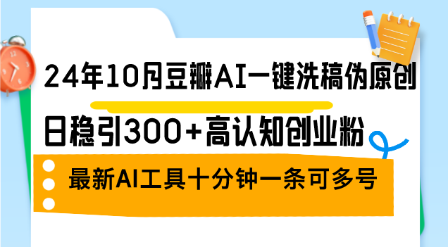 24年10月豆瓣AI一键洗稿伪原创，日稳引300+高认知创业粉，最新AI工具十…K叔网赚资源-网赚项目-副业赚钱-互联网创业-资源整合K叔网赚资源