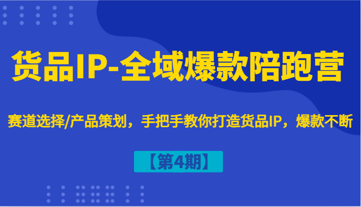 货品IP-全域爆款陪跑营【第4期】赛道选择/产品策划，手把手教你打造货品IP，爆款不断K叔网赚资源-网赚项目-副业赚钱-互联网创业-资源整合K叔网赚资源
