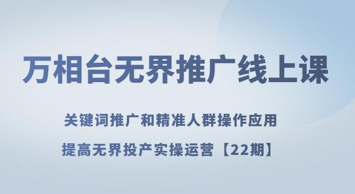 万相台无界推广线上课关键词推广和精准人群操作应用，提高无界投产实操运营【22期】K叔网赚资源-网赚项目-副业赚钱-互联网创业-资源整合K叔网赚资源