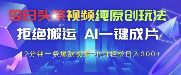 今日头条视频纯原创玩法，拒绝搬运，AI一键成片， 2分钟一条爆款视频，小白也能轻松日入3张+【揭秘】K叔网赚资源-网赚项目-副业赚钱-互联网创业-资源整合K叔网赚资源