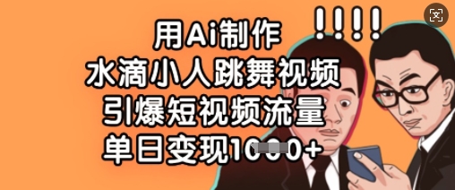 用Ai制作水滴小人跳舞视频，引爆短视频流量，单日变现数张K叔网赚资源-网赚项目-副业赚钱-互联网创业-资源整合K叔网赚资源