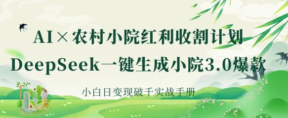 AI+农村小院红利收割：DeepSeek一键生成小院3.0爆款，小白日变现破千实战手册K叔网赚资源-网赚项目-副业赚钱-互联网创业-资源整合K叔网赚资源