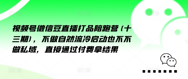 视频号微信豆直播打品陪跑营(十三期)，‮做不‬自‮流然‬冷‮动启‬也不不做私域，‮接直‬通‮付过‬费拿结果K叔网赚资源-网赚项目-副业赚钱-互联网创业-资源整合K叔网赚资源