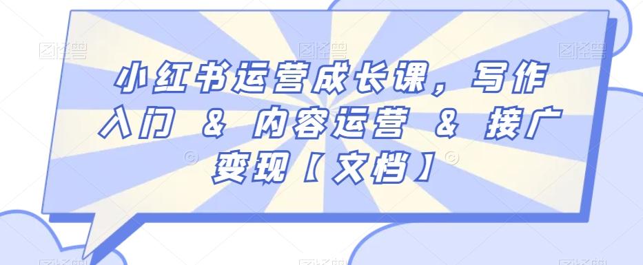 小红书运营成长课，写作入门&内容运营&接广变现【文档】K叔网赚资源-网赚项目-副业赚钱-互联网创业-资源整合K叔网赚资源