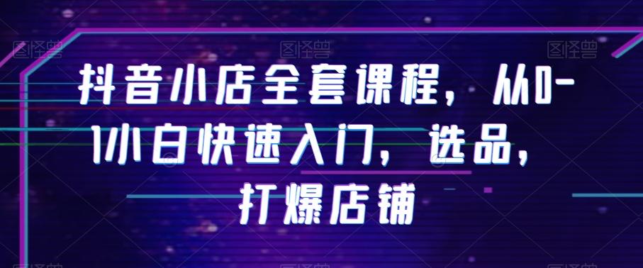 抖音小店全套课程，从0-1小白快速入门，选品，打爆店铺K叔网赚资源-网赚项目-副业赚钱-互联网创业-资源整合K叔网赚资源