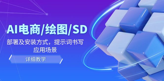 AI-电商/绘图/SD/详细教程：部署与安装方式，提示词-书写，应用场景K叔网赚资源-网赚项目-副业赚钱-互联网创业-资源整合K叔网赚资源