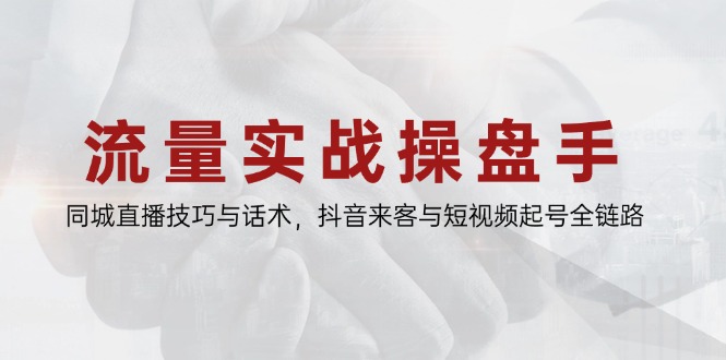 流量实战操盘手，同城直播技巧与话术，抖音来客与短视频起号全链路K叔网赚资源-网赚项目-副业赚钱-互联网创业-资源整合K叔网赚资源