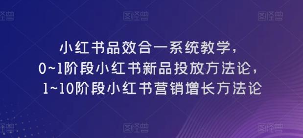 小红书品效合一系统教学，​0~1阶段小红书新品投放方法论，​1~10阶段小红书营销增长方法论K叔网赚资源-网赚项目-副业赚钱-互联网创业-资源整合K叔网赚资源