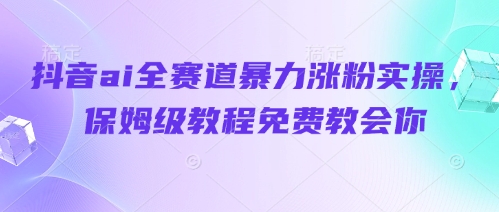 抖音ai全赛道暴力涨粉实操，保姆级教程免费教会你K叔网赚资源-网赚项目-副业赚钱-互联网创业-资源整合K叔网赚资源