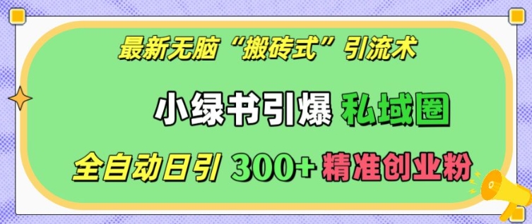 最新无脑“搬砖式”引流术，小绿书引爆私域圈，全自动日引300+精准创业粉【揭秘】K叔网赚资源-网赚项目-副业赚钱-互联网创业-资源整合K叔网赚资源