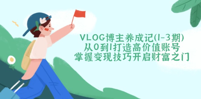 VLOG博主养成记(1-3期K叔网赚资源-网赚项目-副业赚钱-互联网创业-资源整合K叔网赚资源