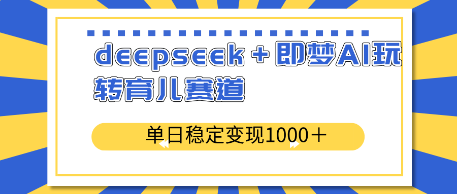 deepseek＋即梦AI玩转育儿赛道，单日稳定变现1000＋育儿赛道K叔网赚资源-网赚项目-副业赚钱-互联网创业-资源整合K叔网赚资源