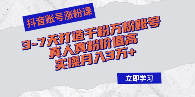抖音账号涨粉课：3-7天打造千粉万粉账号，真人真粉价值高，实操月入3万+K叔网赚资源-网赚项目-副业赚钱-互联网创业-资源整合K叔网赚资源