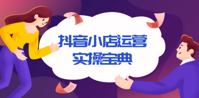 抖音小店运营实操宝典，从入驻到推广，详解店铺搭建及千川广告投放技巧K叔网赚资源-网赚项目-副业赚钱-互联网创业-资源整合K叔网赚资源