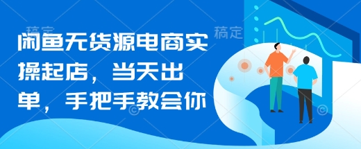 闲鱼无货源电商实操起店，当天出单，手把手教会你K叔网赚资源-网赚项目-副业赚钱-互联网创业-资源整合K叔网赚资源