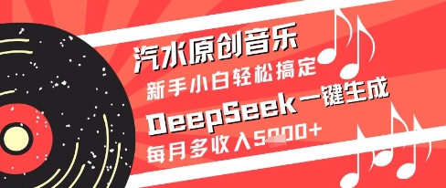 汽水原创音乐DeepSeek一键生成新手小白轻松搞定每月多收入5k+【揭秘】K叔网赚资源-网赚项目-副业赚钱-互联网创业-资源整合K叔网赚资源