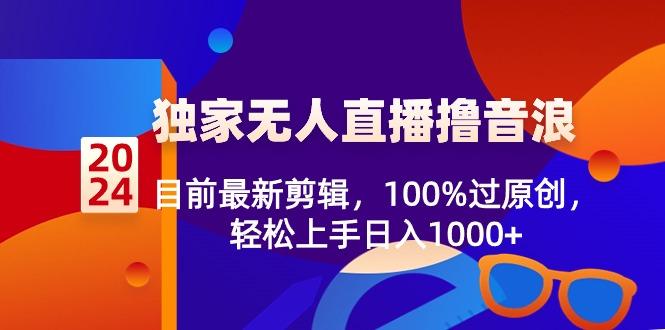 2024独家无人直播撸音浪，目前最新剪辑，100%过原创，轻松上手日入1000+K叔网赚资源-网赚项目-副业赚钱-互联网创业-资源整合K叔网赚资源