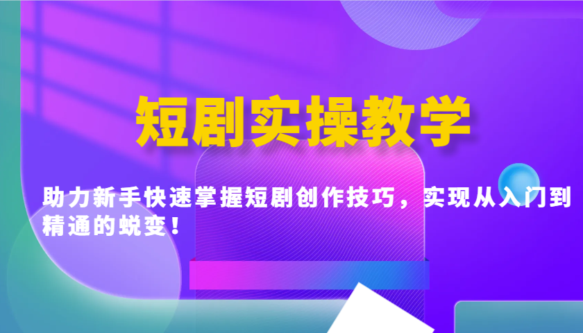 短剧实操教学，助力新手快速掌握短剧创作技巧，实现从入门到精通的蜕变！K叔网赚资源-网赚项目-副业赚钱-互联网创业-资源整合K叔网赚资源