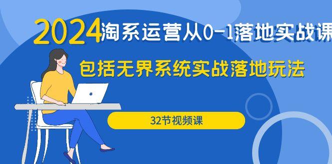 (9919期)2024·淘系运营从0-1落地实战课：包括无界系统实战落地玩法(32节)K叔网赚资源-网赚项目-副业赚钱-互联网创业-资源整合K叔网赚资源