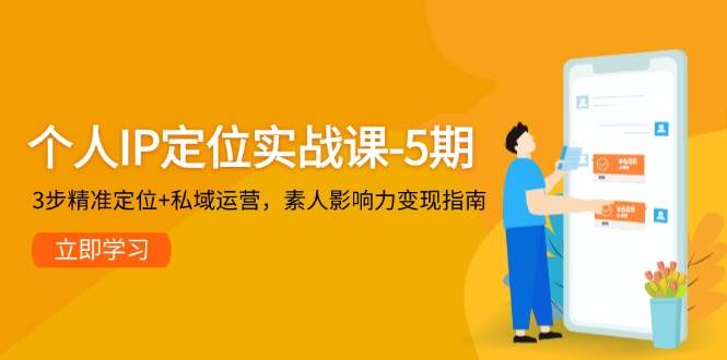 个人IP定位实战课-5期，3步精准定位+私域运营，素人影响力变现指南K叔网赚资源-网赚项目-副业赚钱-互联网创业-资源整合K叔网赚资源