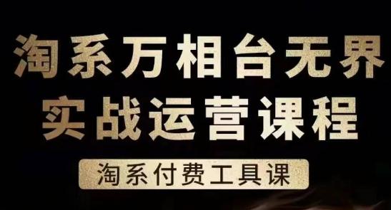 淘系万相台无界实战运营课，淘系付费工具课K叔网赚资源-网赚项目-副业赚钱-互联网创业-资源整合K叔网赚资源