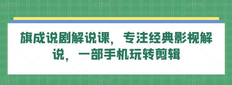 旗成说剧解说课，专注经典影视解说，一部手机玩转剪辑K叔网赚资源-网赚项目-副业赚钱-互联网创业-资源整合K叔网赚资源