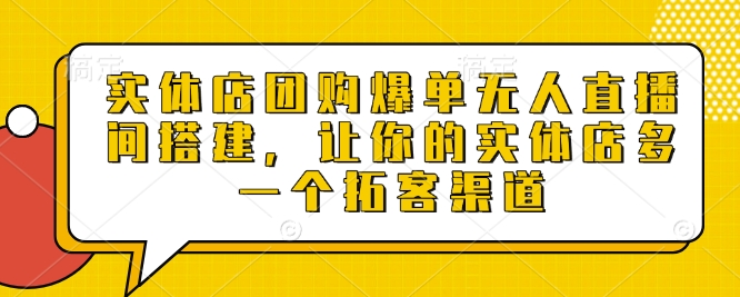 实体店团购爆单无人直播间搭建，让你的实体店多一个拓客渠道K叔网赚资源-网赚项目-副业赚钱-互联网创业-资源整合K叔网赚资源