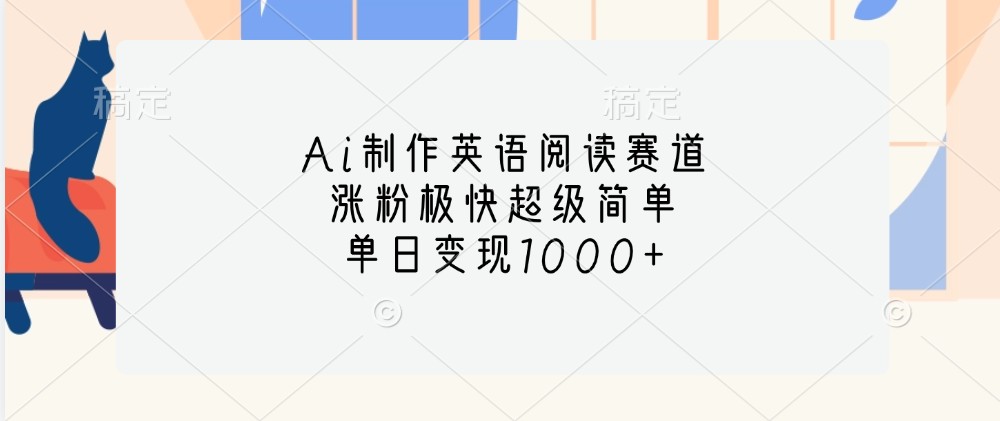 Ai制作英语阅读赛道，涨粉极快超级简单，单日变现1000+K叔网赚资源-网赚项目-副业赚钱-互联网创业-资源整合K叔网赚资源