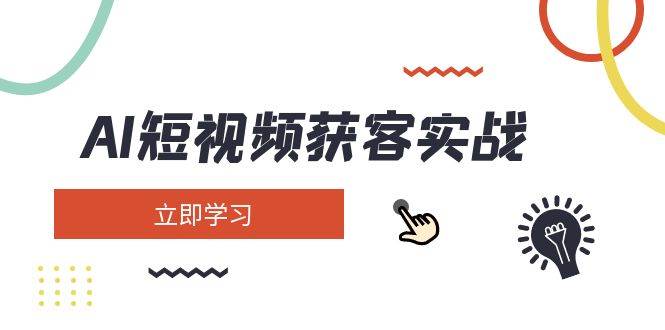 AI短视频获客实战：涵盖矩阵营销、搭建、定位、素材拍摄、起号、变现等K叔网赚资源-网赚项目-副业赚钱-互联网创业-资源整合K叔网赚资源