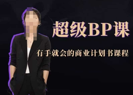 超级BP课，有手就会的商业计划书课程K叔网赚资源-网赚项目-副业赚钱-互联网创业-资源整合K叔网赚资源