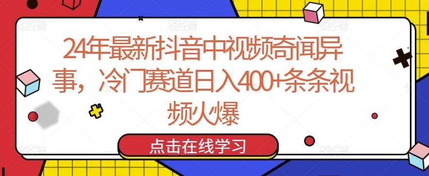 24年最新抖音中视频奇闻异事，冷门赛道日入400+条条视频火爆【揭秘】K叔网赚资源-网赚项目-副业赚钱-互联网创业-资源整合K叔网赚资源