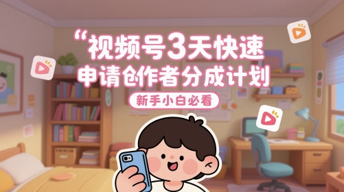 视频号3天快速申请创作者分成计划，新手小白必看K叔网赚资源-网赚项目-副业赚钱-互联网创业-资源整合K叔网赚资源