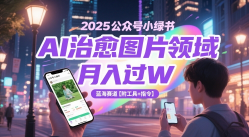 2025公众号小绿书AI治愈图片领域，月入过W，蓝海赛道【附工具+指令】K叔网赚资源-网赚项目-副业赚钱-互联网创业-资源整合K叔网赚资源