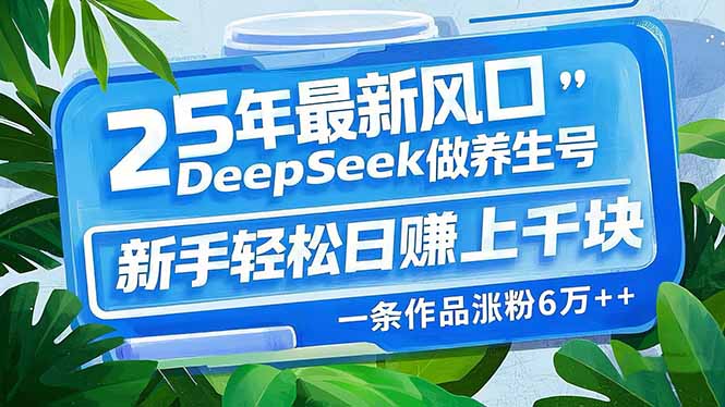 25年最新风口，用DeepSeek做养生号，新手轻松日赚上千块，一条作品涨粉…K叔网赚资源-网赚项目-副业赚钱-互联网创业-资源整合K叔网赚资源