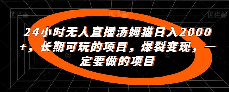24小时无人直播汤姆猫日入2000+，长期可玩的项目，爆裂变现，一定要做的项目【揭秘】K叔网赚资源-网赚项目-副业赚钱-互联网创业-资源整合K叔网赚资源