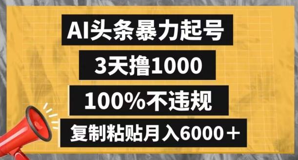 AI头条暴力起号，3天撸1000,100%不违规，复制粘贴月入6000＋【揭秘】K叔网赚资源-网赚项目-副业赚钱-互联网创业-资源整合K叔网赚资源