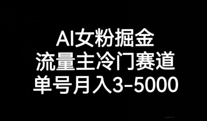 AI女粉掘金，流量主冷门赛道，单号月入3-5000【揭秘】K叔网赚资源-网赚项目-副业赚钱-互联网创业-资源整合K叔网赚资源