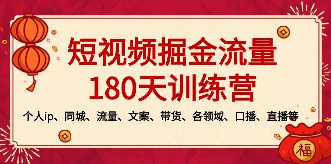短视频-掘金流量180天训练营，个人ip、同城、流量、文案、带货、各领域…K叔网赚资源-网赚项目-副业赚钱-互联网创业-资源整合K叔网赚资源