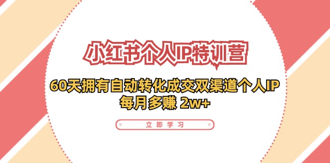 小红书·个人IP特训营：60天拥有 自动转化成交双渠道个人IP，每月多赚 2w+K叔网赚资源-网赚项目-副业赚钱-互联网创业-资源整合K叔网赚资源
