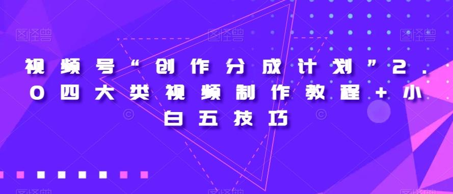 视频号“创作分成计划”2.0四大类视频制作教程+小白五技巧【揭秘】K叔网赚资源-网赚项目-副业赚钱-互联网创业-资源整合K叔网赚资源