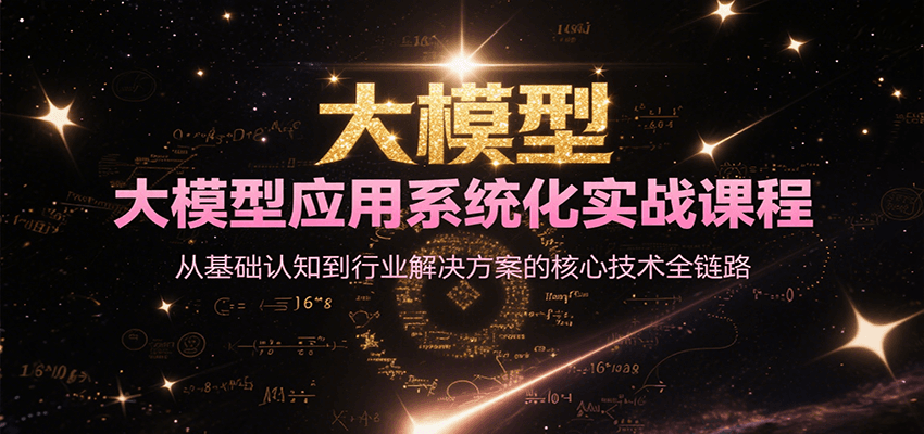 大模型应用系统化实战课程，从基础认知到行业解决方案的核心技术全链路K叔网赚资源-网赚项目-副业赚钱-互联网创业-资源整合K叔网赚资源