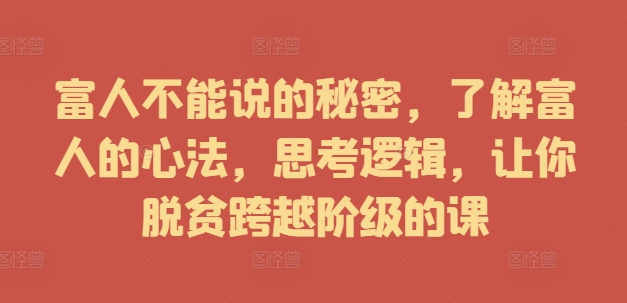 富人不能说的秘密，了解富人的心法，思考逻辑，让你脱贫跨越阶级的课K叔网赚资源-网赚项目-副业赚钱-互联网创业-资源整合K叔网赚资源