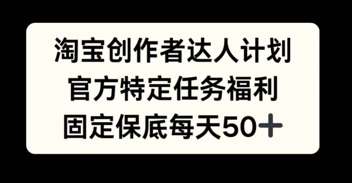 淘宝创作者达人计划，官方特定任务福利，固定保底每天50+【揭秘】K叔网赚资源-网赚项目-副业赚钱-互联网创业-资源整合K叔网赚资源