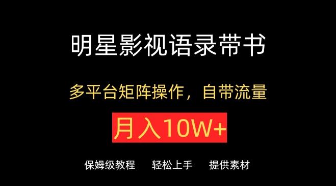 明星影视语录带书，抖音快手小红书视频号多平台矩阵操作，自带流量，月入10W+【揭秘】K叔网赚资源-网赚项目-副业赚钱-互联网创业-资源整合K叔网赚资源
