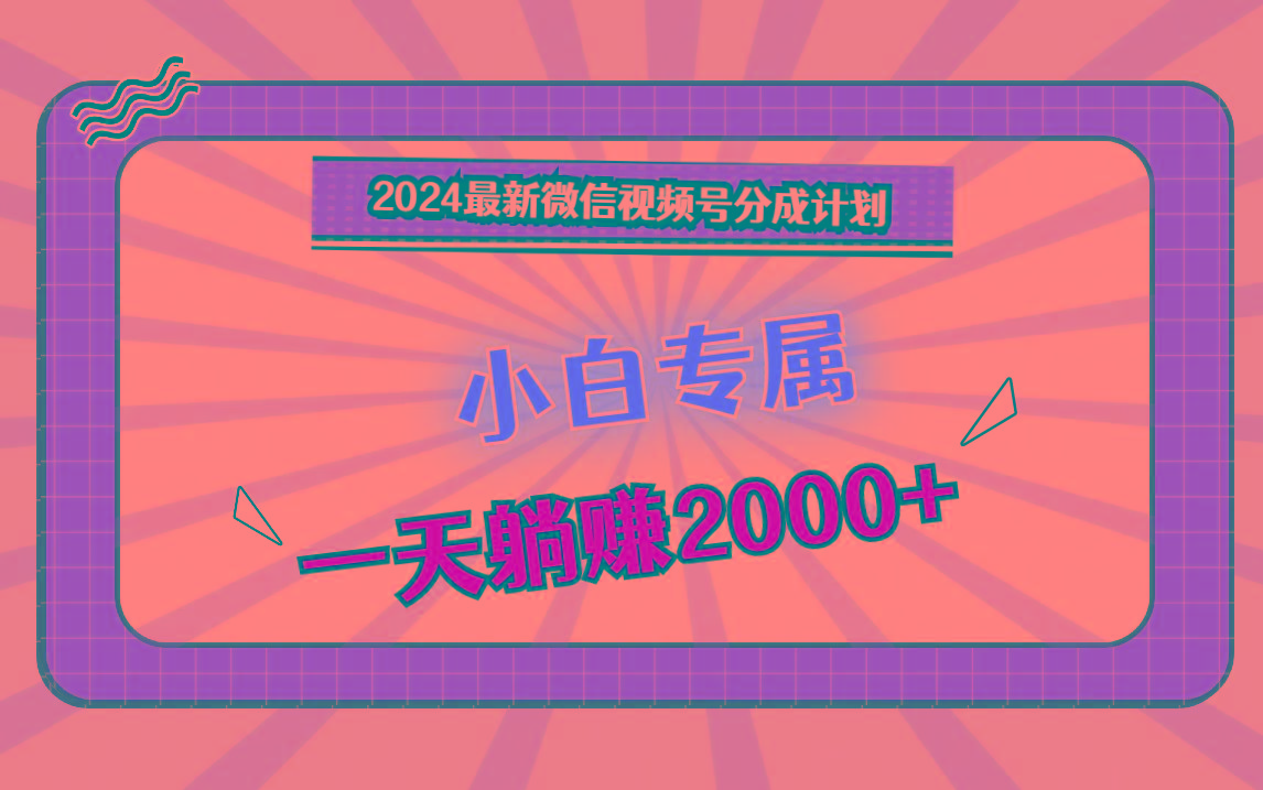 2024最新微信视频号分成计划，对新人友好，一天躺赚2000+K叔网赚资源-网赚项目-副业赚钱-互联网创业-资源整合K叔网赚资源