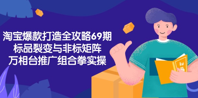 淘宝爆款打造全攻略-69期，标品裂变与非标矩阵，万相台推广组合拳实操K叔网赚资源-网赚项目-副业赚钱-互联网创业-资源整合K叔网赚资源
