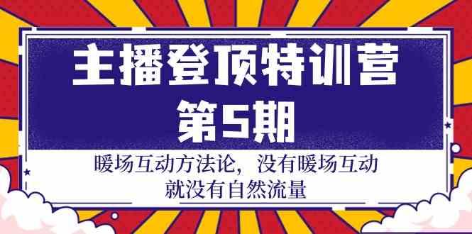主播登顶特训营第5期：暖场互动方法论 没有暖场互动就没有自然流量(30节)K叔网赚资源-网赚项目-副业赚钱-互联网创业-资源整合K叔网赚资源