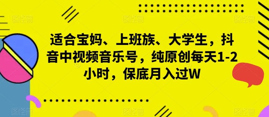 适合宝妈、上班族、大学生，抖音中视频音乐号，纯原创每天1-2小时，保底月入过WK叔网赚资源-网赚项目-副业赚钱-互联网创业-资源整合K叔网赚资源