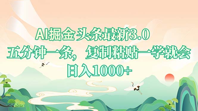 AI掘头条最新3.0，5分钟一条，复制粘贴一学就会，日入1000+K叔网赚资源-网赚项目-副业赚钱-互联网创业-资源整合K叔网赚资源